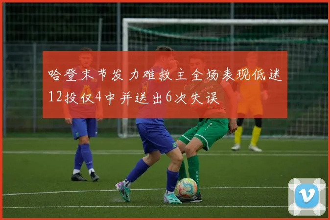 哈登末节发力难救主全场表现低迷12投仅4中并送出6次失误