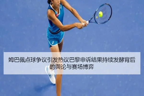 姆巴佩点球争议引发热议巴黎申诉结果持续发酵背后的舆论与赛场博弈 - mk.comapp