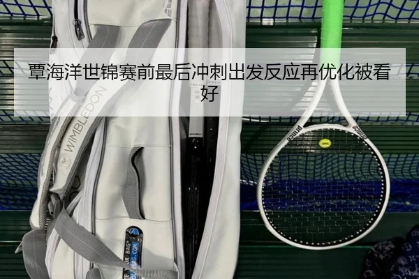 覃海洋世锦赛前最后冲刺出发反应再优化被看好 - mk.comapp